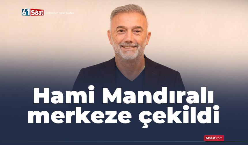 Hami Mandıralı merkeze çekildi