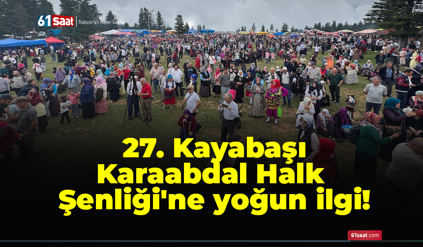 27. Kayabaşı Karaabdal Halk Şenliği'ne yoğun ilgi!