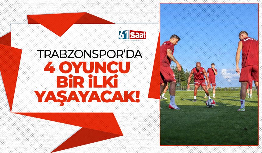 Trabzonspor'da 4 oyuncu ilki yaşayacak