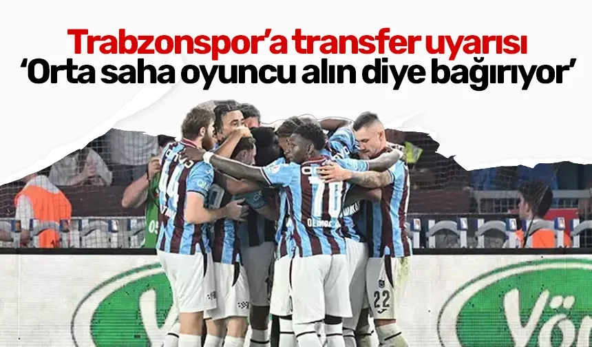 Trabzonspor’a transfer uyarısı: ‘Orta saha oyuncu alın diye bağırıyor’