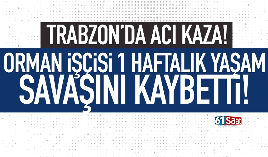 Trabzon'da acı olay! 1 haftalık yaşam savaşını kaybetti...