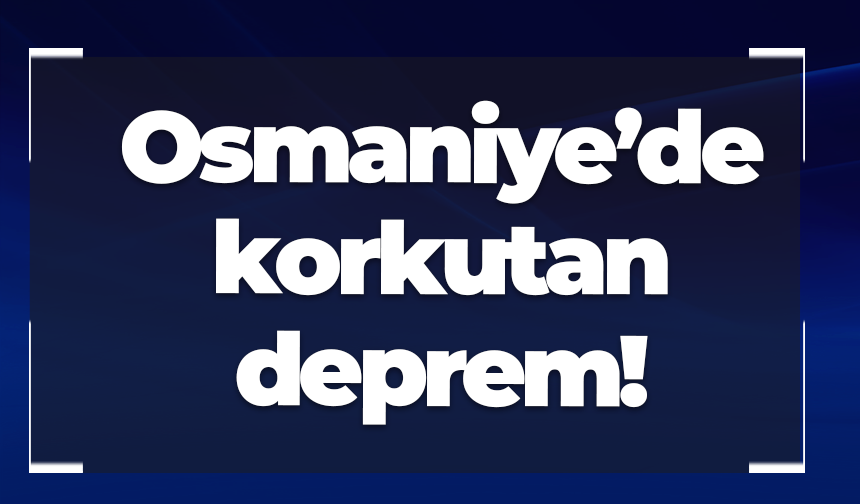 Osmaniye’de korkutan deprem!