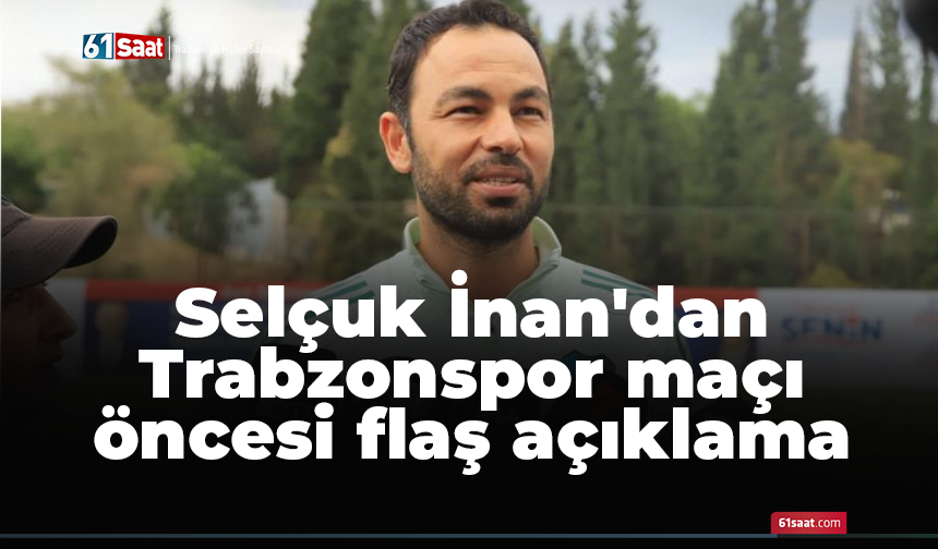 Selçuk İnan'dan Trabzonspor maçı öncesi flaş açıklama