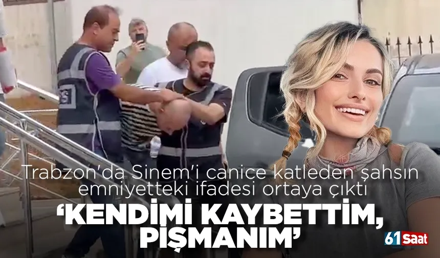 Trabzon'da Sinem'i canice katleden şahsın ifadesi ortaya çıktı, 'Kendimi kaybettim, pişmanım'