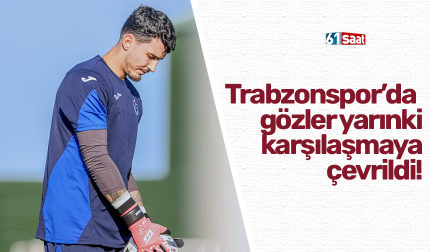 Trabzonspor’da  gözler yarınki karşılaşmaya çevrildi!