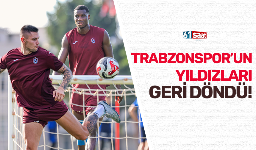 Trabzonspor’un yıldızları geri döndü!