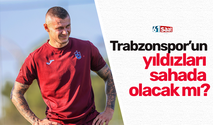 Trabzonspor’un yıldızları sahada olacak mı?
