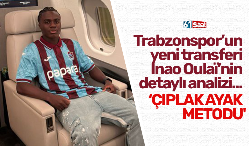 Trabzonspor’un yeni transferi Inao Oulaï’nin detaylı analizi... 'Çıplak ayak metodu'