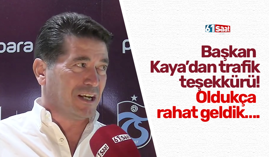 Başkan Kaya’dan trafik teşekkürü! Oldukça rahat geldik….