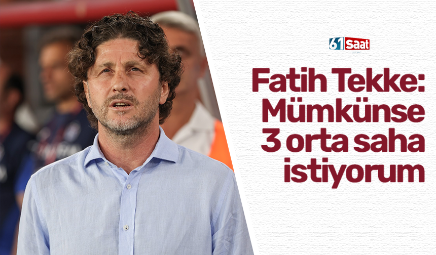 Fatih Tekke: Mümkünse  3 orta saha  istiyorum