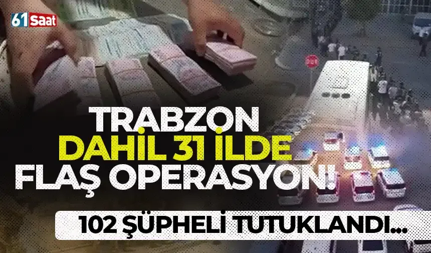 Trabzon dahil 31 ilde flaş operasyon! 102 şüpheli tutuklandı...