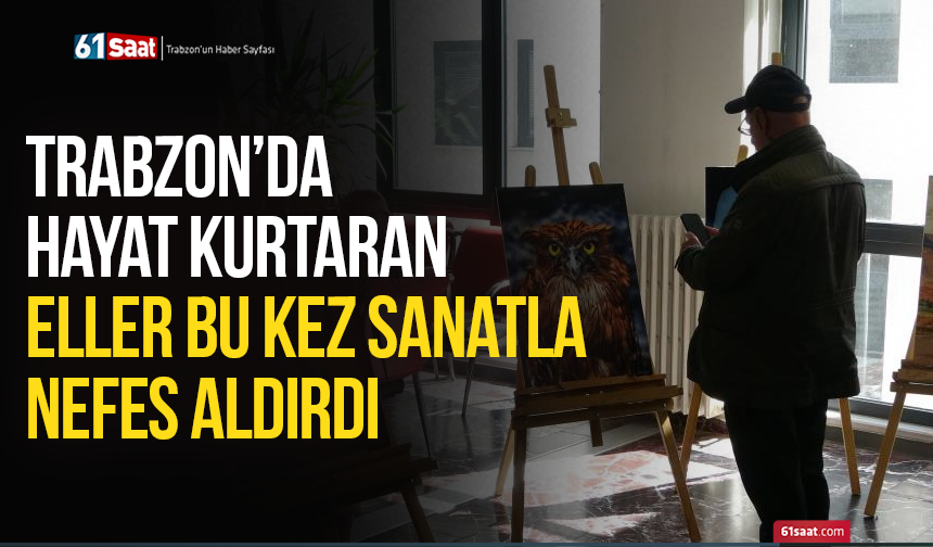 Trabzon’da hayat kurtaran eller bu kez sanatla nefes aldırdı