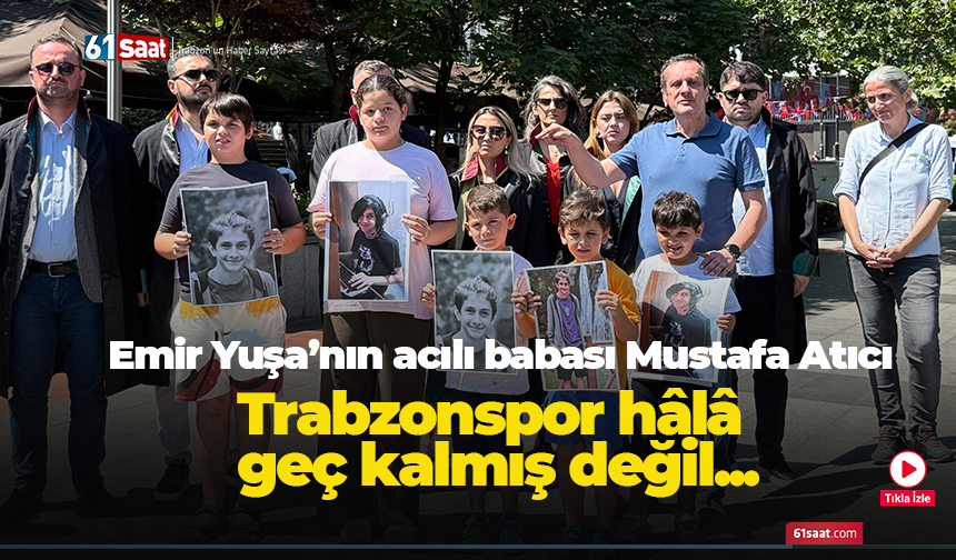Emir Yuşa’nın acılı babası Mustafa Atıcı..Trabzonspor hâlâ  geç kalmış değil