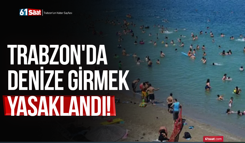 Trabzon'da denize girmek yasaklandı!