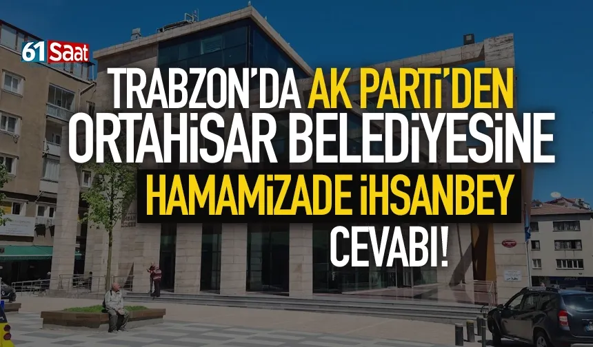 Trabzon'da AK Parti'den, Ortahisar Belediyesine Hamamizade İhsanbey cevabı!