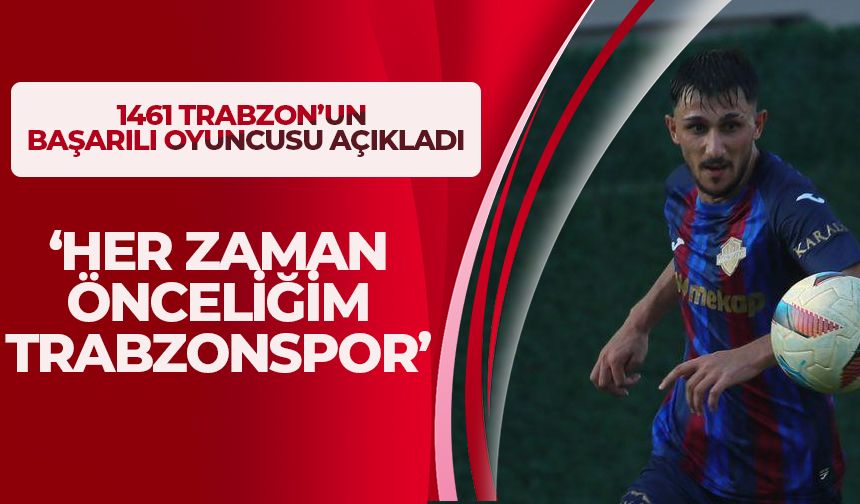 1461 Trabzon'un başarılı ismi açıkladı '🌟 “Trabzonspor her zaman önceliğim”
