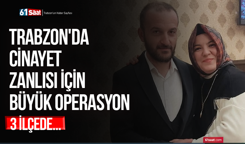 Trabzon'da cinayet zanlısı için ormanda büyük operasyon