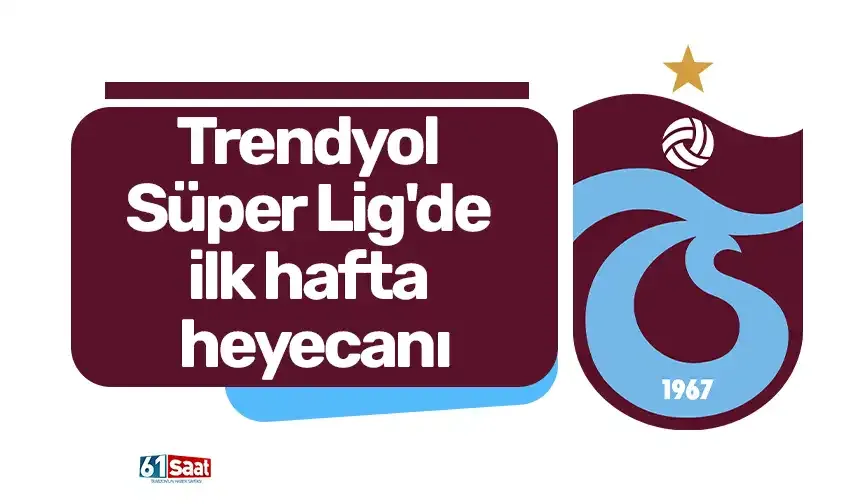 Trendyol Süper Lig'de ilk hafta heyecanı
