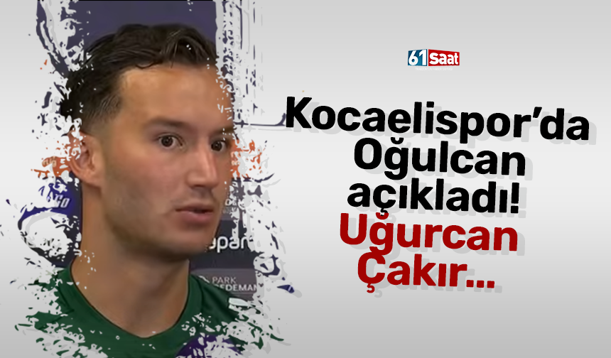 Kocaelispor’da Oğulcan açıkladı! Uğurcan Çakır…
