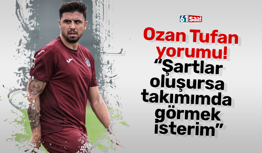 Şelcuk İnan’dan Ozan Tufan yorumu! “Takımımda görmek isterim”
