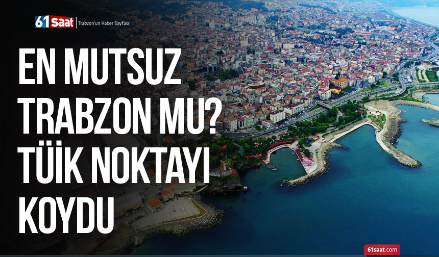 En mutsuz il Trabzon mu? TÜİK noktayı koydu