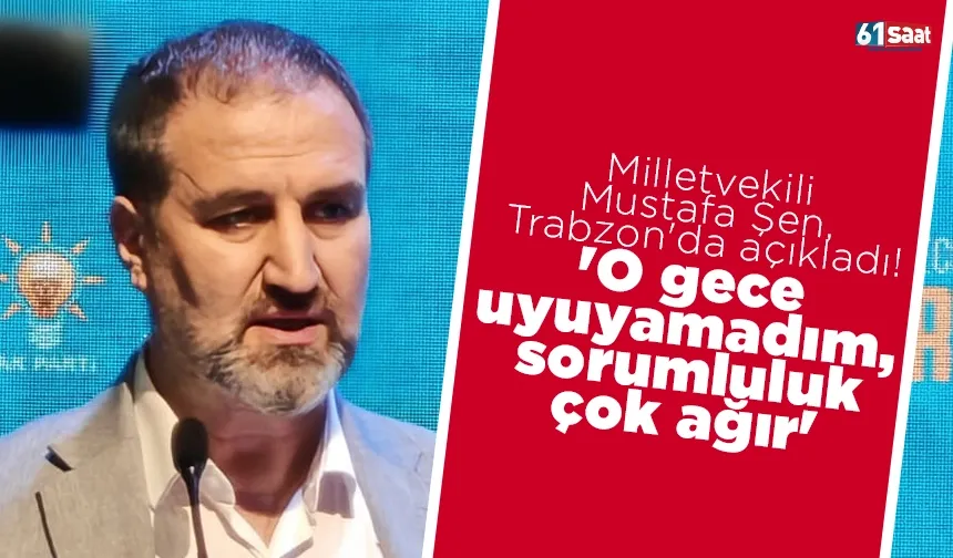 Milletvekili Mustafa Şen, Trabzon'da açıkladı! 'O gece uyuyamadım, sorumluluk çok ağır'