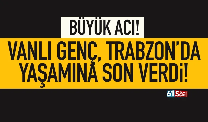 Vanlı genç, Trabzon'da yaşamına son verdi...