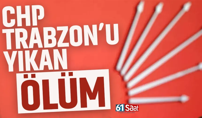 Trabzon'da CHP'yi yıkan ölüm...