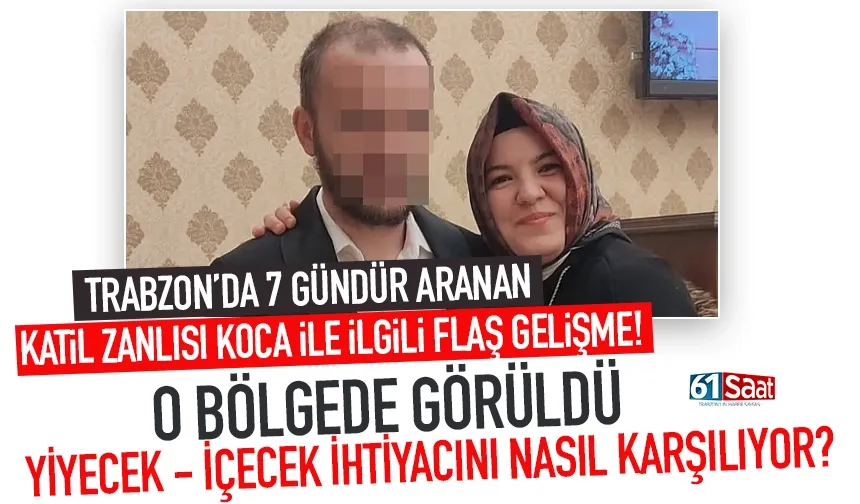 Trabzon'da katil zanlısı koca ile ilgili flaş gelişme! O bölgede görüldü...