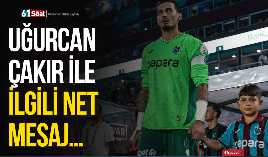 Uğurcan Çakır ile ilgili net mesaj…