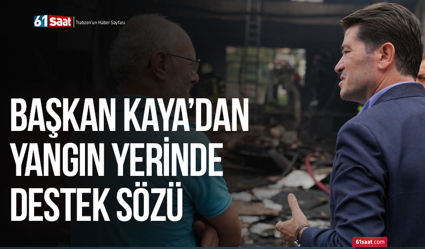 Başkan Kaya’dan yangın yerinde destek sözü