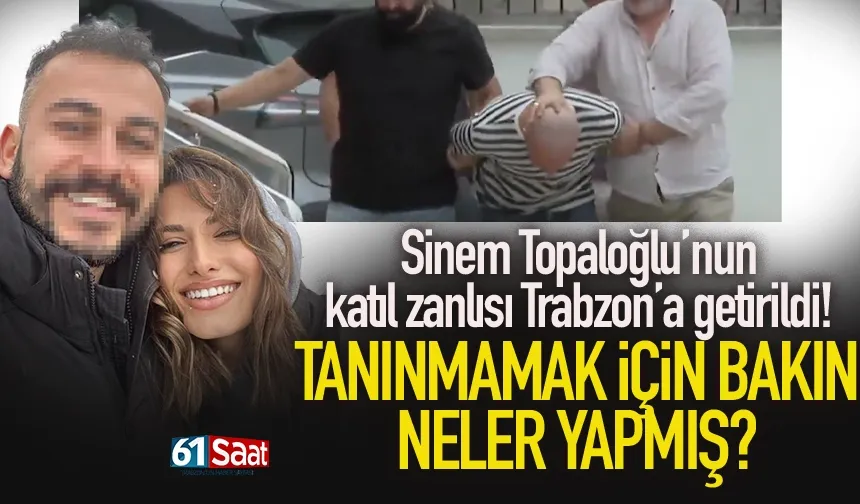Sinem Topaloğlu'nun katıl zanlısı tanınmamak için bunları yapmış...