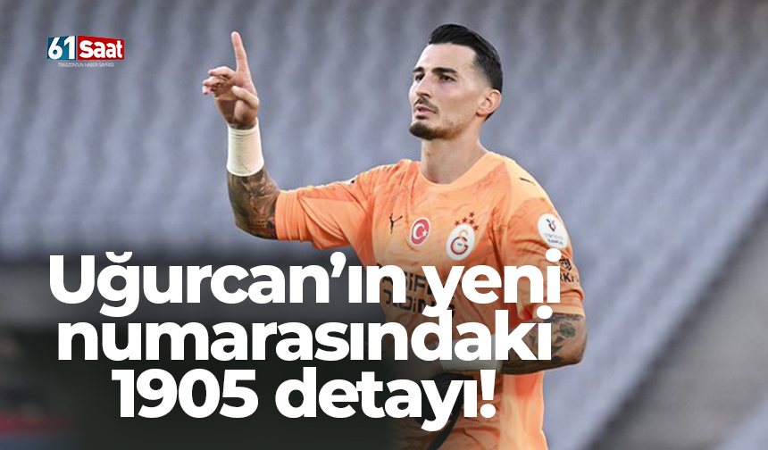 Uğurcan’ın yeni numarasındaki 1905 detayı!