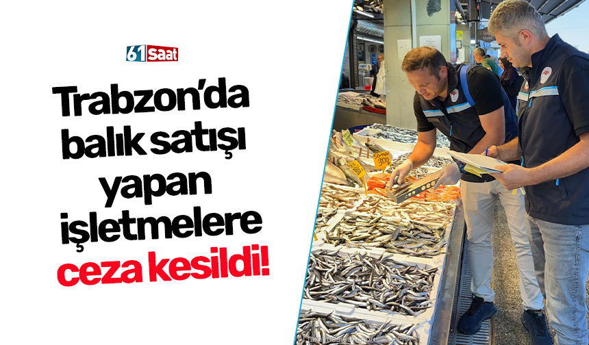 Trabzon’da balık satışı yapan işletmelere ceza kesildi!