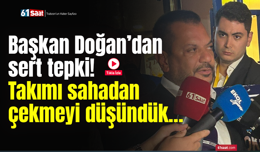 Başkan Doğan’dan sert tepki! Takımı sahadan çekmeyi düşündük…