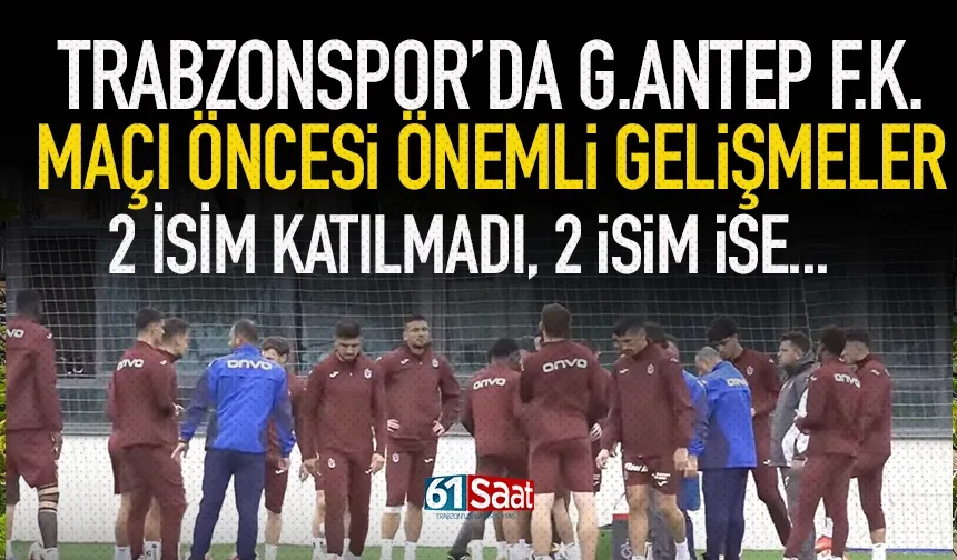 Trabzonspor'da Gaziantep maçı öncesi önemli gelişmeler!