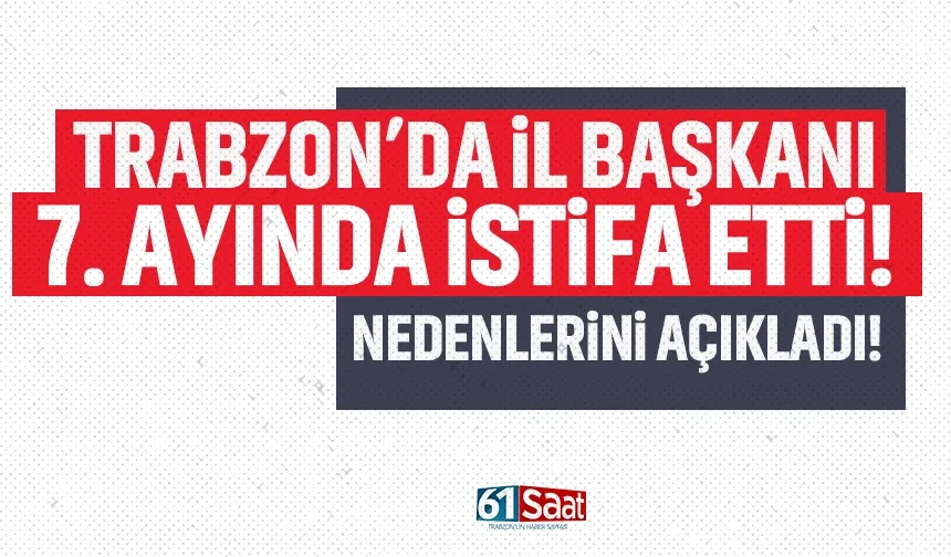 Trabzon’da İl Başkanı 7 ay sonra istifa etti