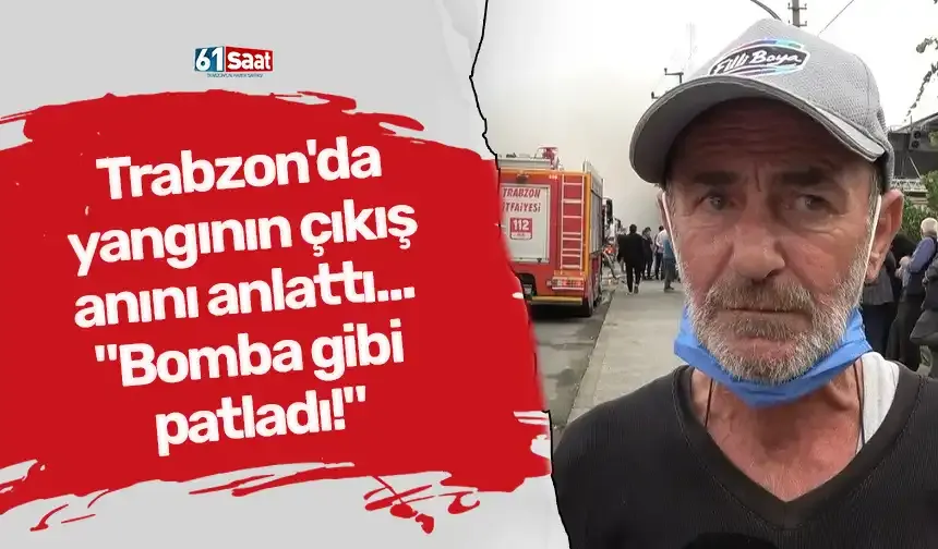Trabzon'da yangının çıkış anını anlattı... "Bomba gibi patladı!"