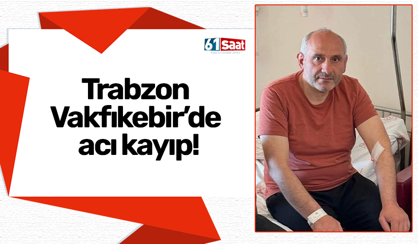 Trabzon Vakfıkebir’de acı kayıp!