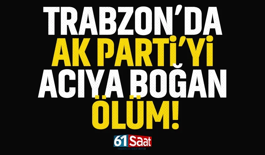 Trabzon'da AK Parti'yi yıkan ölüm...