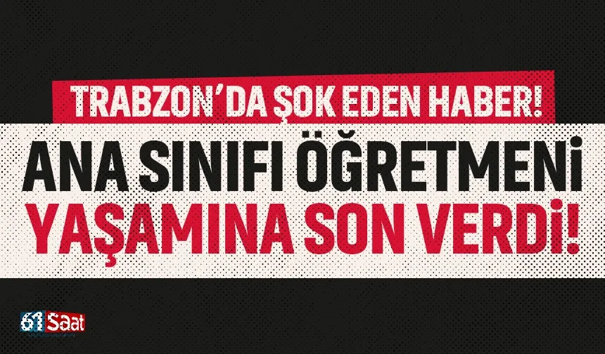 Trabzon'da ana sınıfı öğretmeni yaşamına son verdi!