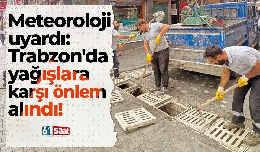 Meteoroloji uyardı: Trabzon'da yağışlara karşı önlem alındı!