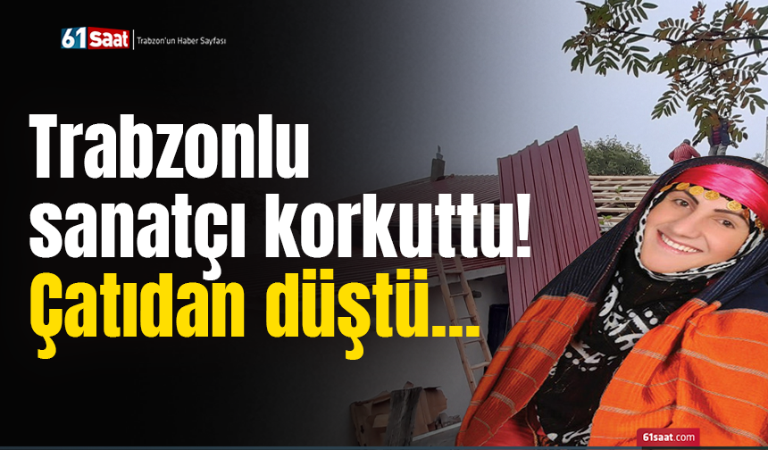 Trabzonlu sanatçı korkuttu! Çatıdan düştü...