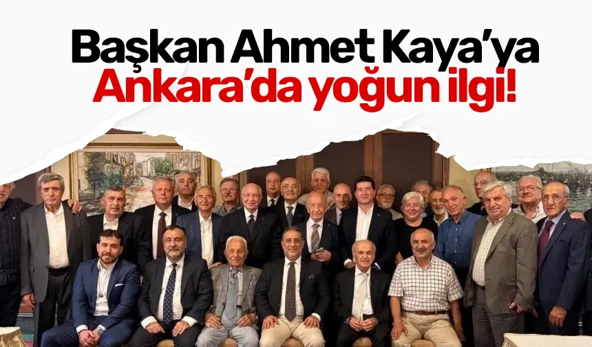 Başkan Ahmet Kaya’ya Ankara’da yoğun ilgi!