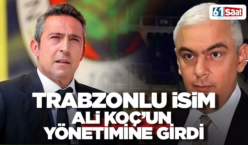 Trabzonlu isim Ali Koç'un yönetimine girdi!