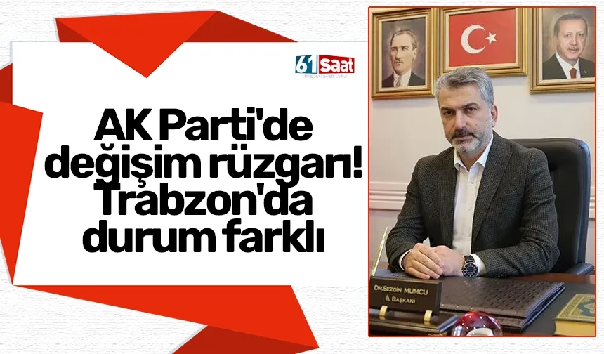 AK Parti'de değişim rüzgarı! Trabzon'da durum farklı