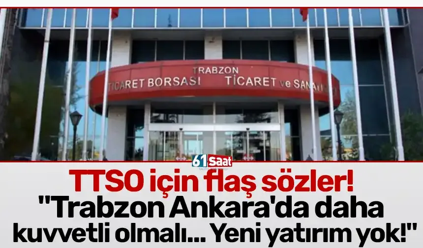 TTSO için flaş sözler! "Trabzon Ankara'da daha kuvvetli olmalı... Yeni yatırım yok!"