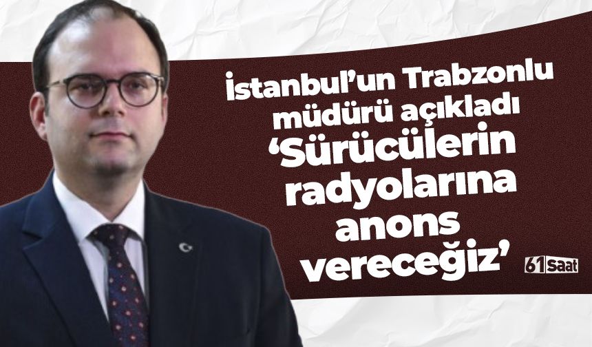 Trabzonlu müdür açıkladı 'Sürücülerin radyosuna anons vereceğiz'