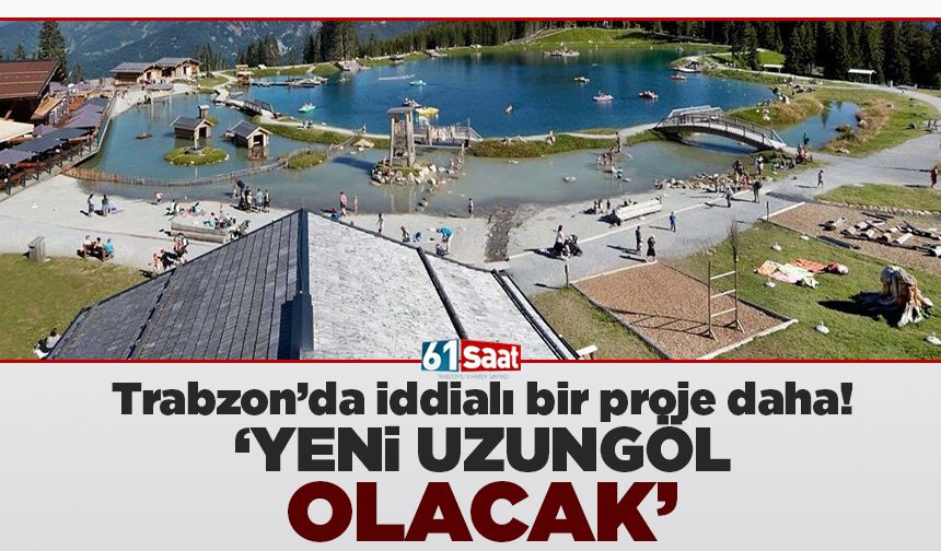 Trabzon'da iddialı bir proje daha! 'Yeni Uzungöl olacak'