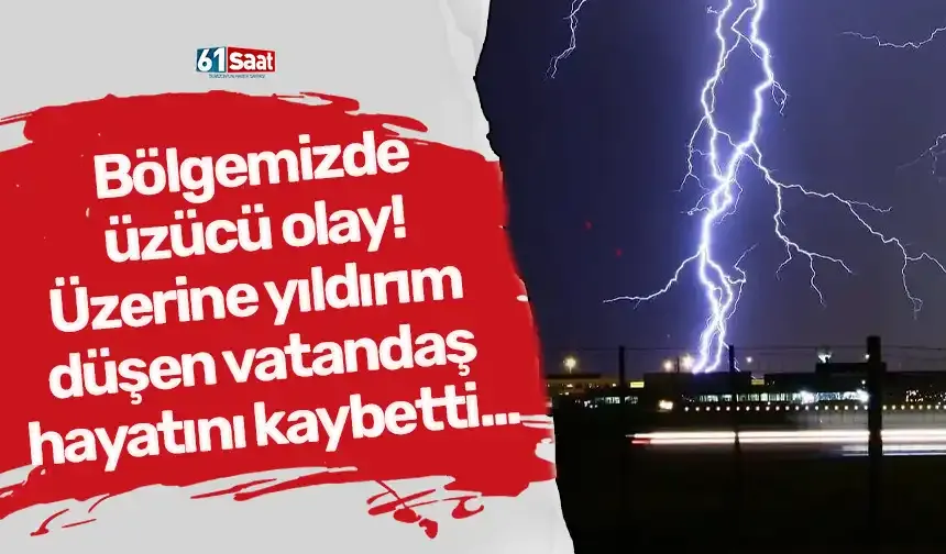Bölgemizde üzücü olay! Üzerine yıldırım düşen vatandaş hayatını kaybetti...